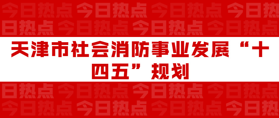 天津市社會消防事業發展“十四五”規劃：通知要求深化智慧消防建設應用，將“智慧消防”融入“智慧城市”建設